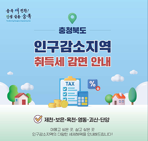 충청북도 인구감소지역 취득세 감면안내
제천, 보은,옥천,영동,괴산,단양
머물고 싶은 곳, 살고 싶은 곳 인구감소지역의 다양한 세제혜택을 안내해드립니다!