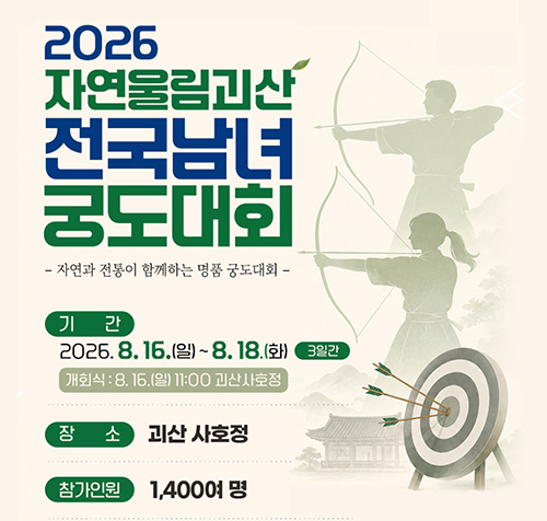 2026 자연울림괴산 전국남녀 궁도대회
- 자연과 전통이 함께하는 명품 궁도대회-
기간:2026.8.16.(일)~8.18.(화) 3일간
개회식 : 8.16.(일) 11:00 괴산사호정
장소: 괴산 사호정
참가인원: 1,400여 명