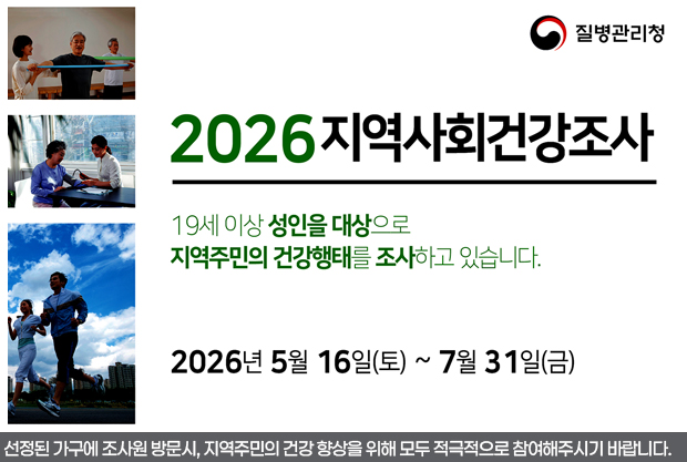 로고:질병관리청
2026지역사회건강조사
19세 이상 성인을 대상으로 지역주민의 건강행태를 조사하고 있습니다.
2026년 5월 16일(토)~7월 31일(금)
선정된 가구에 조사원 방문시, 지역주민의 건강 향상을 위해 모두 적극적으로 참여해주시기 바랍니다.