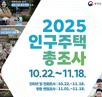 로고:통계청
2025인구주택총조사
10.22.~11.18.
인터넷 및 전화조사:10.22.~11.18.
방문 면접조사:11.01~11.18.