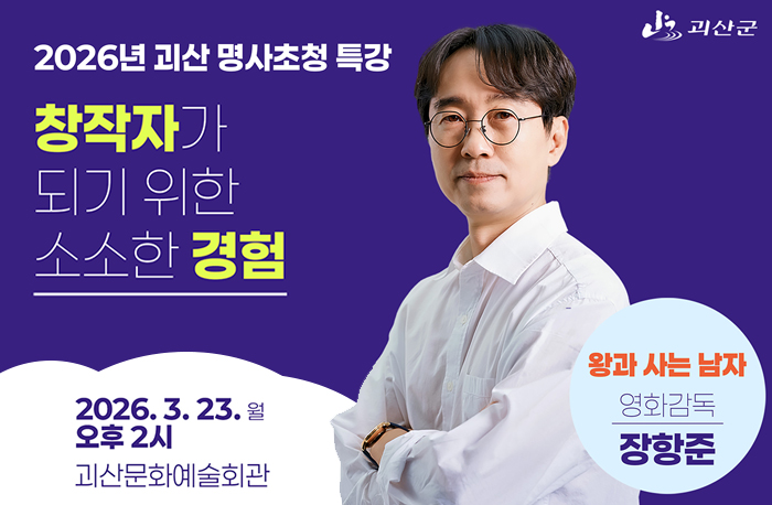 로고:괴산군
2026년 괴산 명사초청 특강
창작자가 되기 위한 소소한 경험
2026.3.23.월 오후2시
괴산문화예술회관
왕과 사는 남자 영화감독 장항준