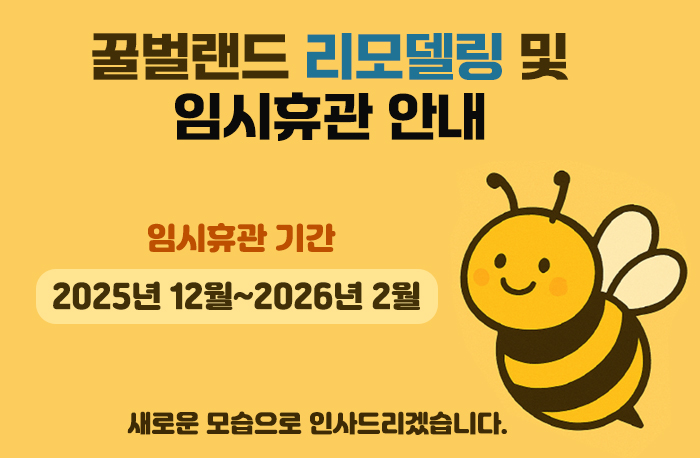 꿀벌랜드 리모델링 및 임시휴관 안내
임시휴관기간: 2025년 12월~2026년 2월
새로운 모습으로 인사드리겠습니다.