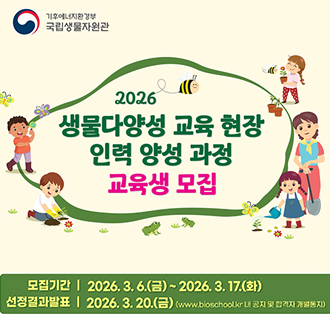 로로:국립생물자원관
2026 생물다양성 교육 현장 인력 양성 과정 교육생 모집
모집기간:2026.3.6.(금) ~ 2026.3.17.(화)
선정결과발표 : 2026.3.20.(금)(https://www.bioschool.kr/ 내 공지 및 합격자 개별 통지)