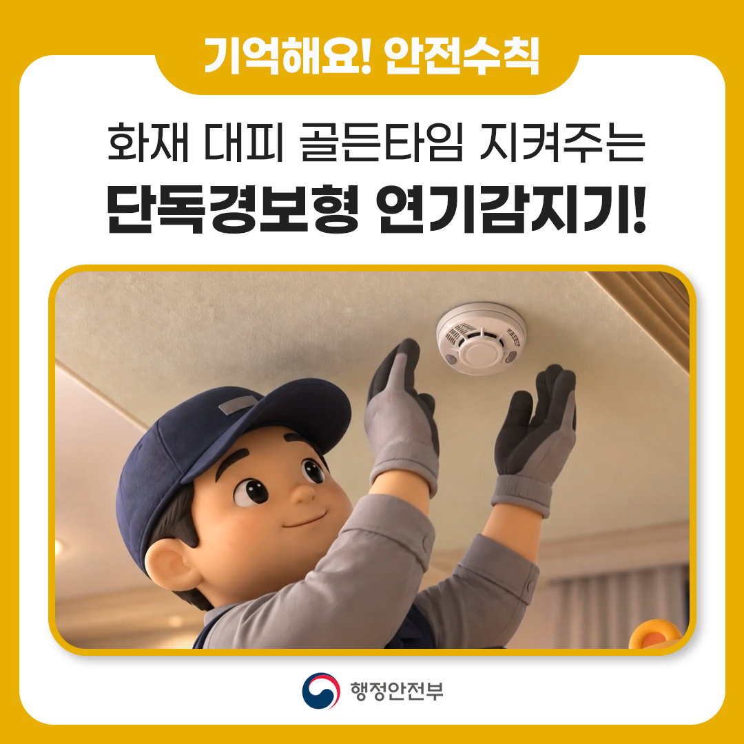 기억해요! 안전수칙

화재 대피 골든타임 지켜주는
단독경보형 연기감지기!

단독형 연기감지기

행정안전부