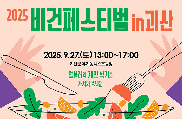 2025비건페스티벌in괴산
2025.9.27.(토)13:00~17:00
괴산군 유기농엑스폭광장
텀블러와 개인 식기를 가져와 주세요