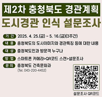 제2차 충청북도 경관계획 도시경관 인식 설문조사
기간: 2025. 4. 25.(금) ~ 5. 16.(금)(3주간)
내용: 충청북도의 도시이미지와 경관특징 등에 대한 내용
대상: 충청북도민과 방문객 누구나
방법: 스마트폰 카메라>QR코드 스캔>설문조사
문의: 충청북도 건축문화과 (Tel. 043-220-4452)
설문조사 QR코드: https://naver.me/xq3ewKl3