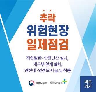 추락 위험현장 일제점검
작업발판·안전난간 설치, 개구부 덮개 설치, 안전대·안전모 지급 및 착용
고용노동부 안전보건공단
바로가기