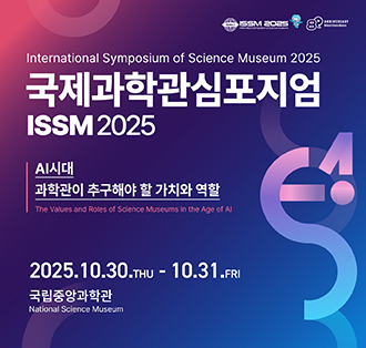 국제과학관심포지엄
ISSM 2025
AI시대 과학관이 추구해야 할 가치와 역할
2025.10.30.THU-10.31.FRI
국립중앙과학관