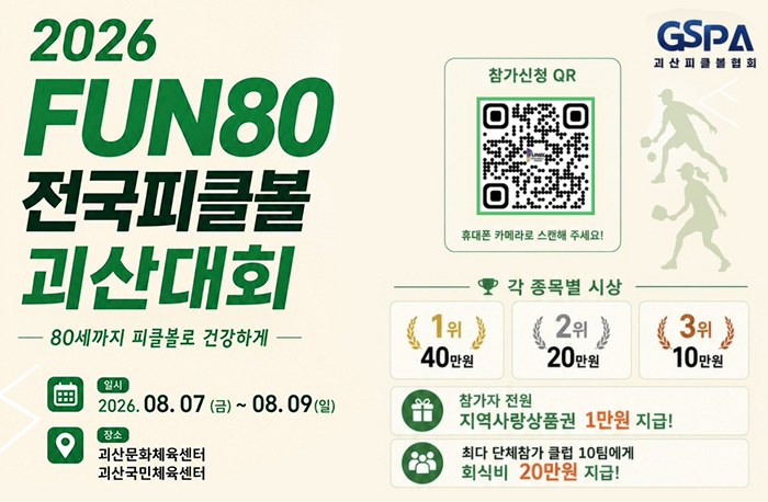 2026FUN80전국피클볼괴산대회
-80세까지 피클볼로 건강하게-
일시: 2026. 08. 07(금)~08.09(일)
장소:괴산문화체육센터/괴산국민체육센터
참가신청QR(휴대폰 카메라로 스캔해 주세요!:https://studio.camerafi.com/ko/event/5917
각 종목별 시상
1위-40만원
2위-20만원
3위-10만원
참가자 전원-지역사랑상품권 1만원 지급!
최다 단체참가 클럽 10팀에세 회식비 20만원 지급!