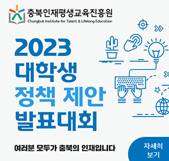 충북인재평생교육진흥원
2023 대학생 정책 제안 발표대회
여러분 모두가 충북의 인재입니다.
자세히보기