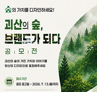 숲의 가치를 디자인하세요!
괴산의 숲, 브랜드가 되다
공모전
괴산의 숲이 가진 이야기를 당신의 디자인으로 표현해주세요
접수기간: 공모 공고일~2026.7.13.(월)까지