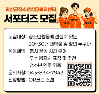 괴산군청소년상담복지센터 서포터즈 모집
모집대상 : 청소년활동에 관심이 있는20~30대 대학생 및 청년 누구나
활동혜택 :  봉사 활동 시간 부여/우수 봉자사 표창 및 추천/청소년 멘토 위촉
문의사항: 043-834-7943
신청방법 : QR코드 스캔
QR주소: https://form.naver.com/response/txBbczW4hKDpNIqeUbtEiQ