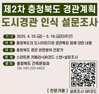제2차 충청북도 경관계획 도시경관 인식 설문조사
기간: 2025. 4. 25.(금) ~ 5. 16.(금)(3주간)
내용: 충청북도의 도시이미지와 경관특징 등에 대한 내용
대상: 충청북도 경관 관련분야 전문가
방법: 스마트폰 카메라>QR코드 스캔>설문조사
문의: 충청북도 건축문화과 (Tel. 043-220-4452)
[전문가용] 설문조사 QR코드: https://naver.me/GCvLCigR
