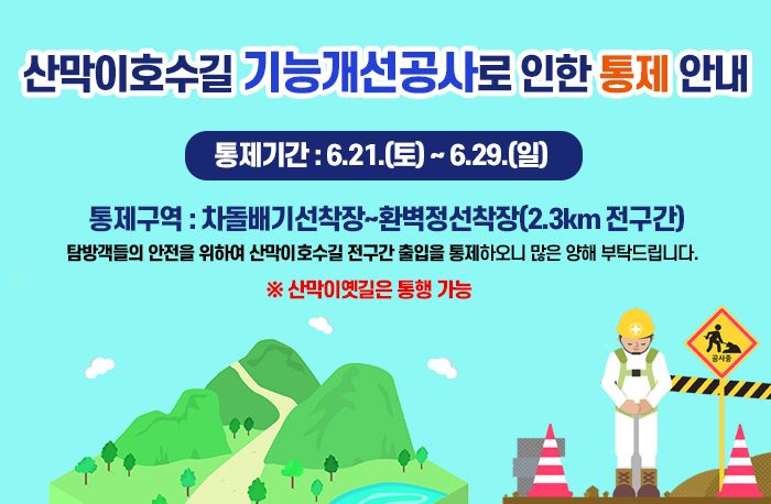 산막이호수길 기능개선공사로 인한 통제 안내
통제기간 : 6.21.(토) ~ 6.29.(일)
통제구역 : 차돌배기선착장~환벽정선착장(2.3km 전구간)

탐방객들의 안전을 위하여 산막이호수길 전구간 출입을 통제하오니 많은 양해 부탁드립니다.
※ 산막이옛길은 통행 가능