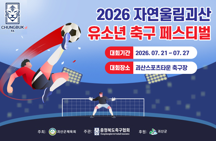 로고: 충북FA 
2026 자연울림괴산 유소년 축구 페스티벌
대회기간: 2026. 07. 21 ~ 07. 27
대회장소: 괴산스포츠타운 축구장
주최: 괴산군체육회
주관: 충청북도축구협회
후원: 괴산군