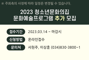 2023 청소년문화의집
문화예술프로그램 추가 모집
접수기간: 2023.03.14 ~ 마감시
신청방법: 온라인접수
문의처: 서현주, 이상훈 (034)830-3800~1
※주최측의 사정에 따라 일정은 변경될 수 있습니다.