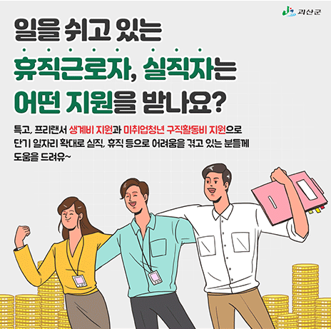 일을 쉬고 있는 휴직근로자, 실직자는 어떤지원을 받나요? 특고, 프리랜서 생계비 지원과 미취업청년 구직활동비 지원으로 단지 일자리 확대로 실직, 휴직 등으로 어려움을 겪고 있는 분들께 도움을 드려유~